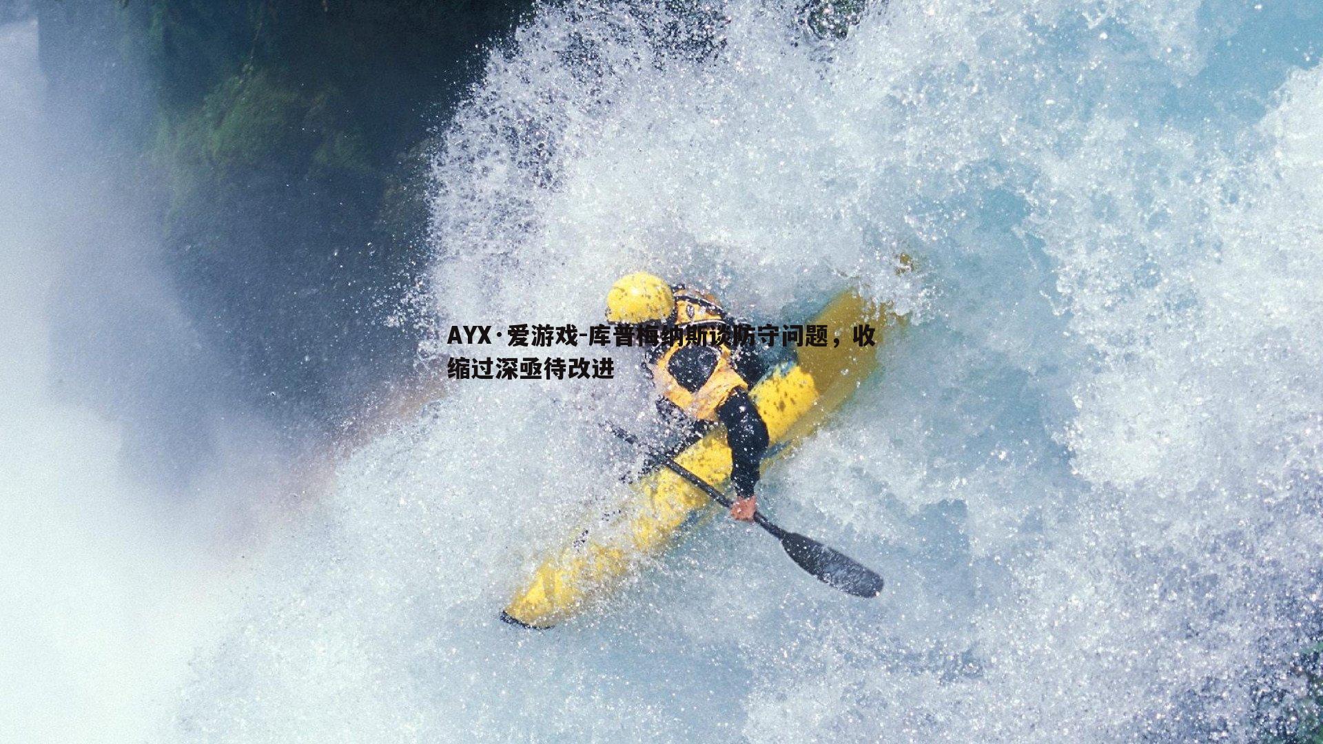 库普梅纳斯谈防守问题，收缩过深亟待改进